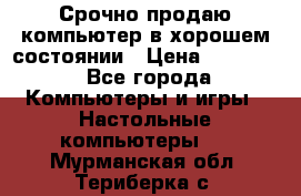 Срочно продаю компьютер в хорошем состоянии › Цена ­ 25 000 - Все города Компьютеры и игры » Настольные компьютеры   . Мурманская обл.,Териберка с.